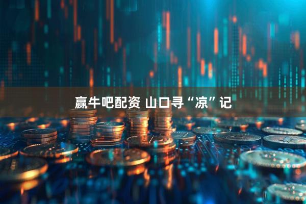 赢牛吧配资 山口寻“凉”记