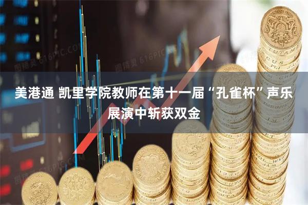 美港通 凯里学院教师在第十一届“孔雀杯”声乐展演中斩获双金