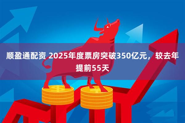 顺盈通配资 2025年度票房突破350亿元，较去年提前55天
