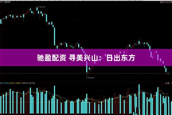 驰盈配资 寻美兴山：日出东方