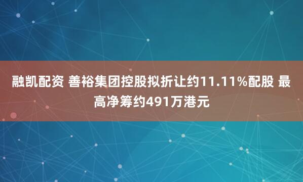 融凯配资 善裕集团控股拟折让约11.11%配股 最高净筹约491万港元