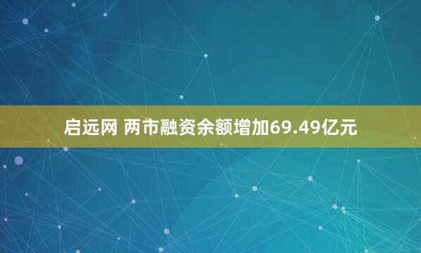 启远网 两市融资余额增加69.49亿元