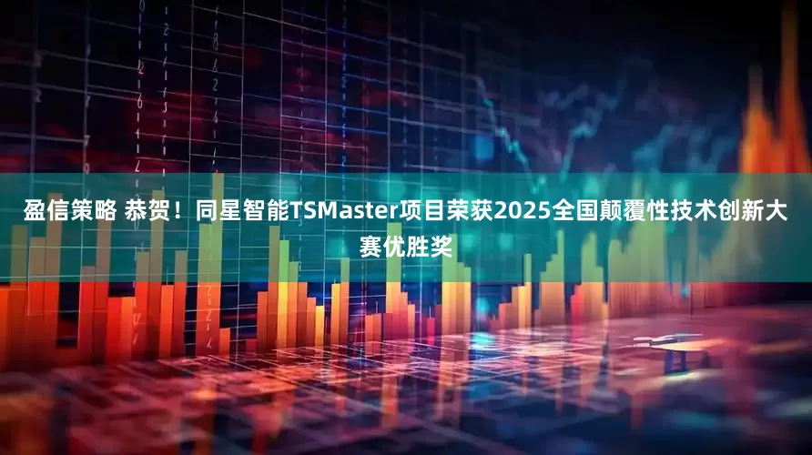 盈信策略 恭贺！同星智能TSMaster项目荣获2025全国颠覆性技术创新大赛优胜奖