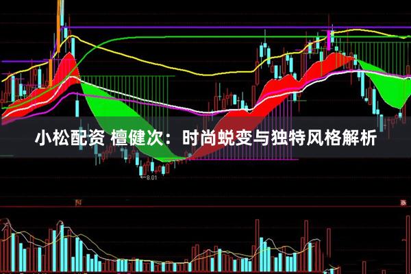 小松配资 檀健次：时尚蜕变与独特风格解析