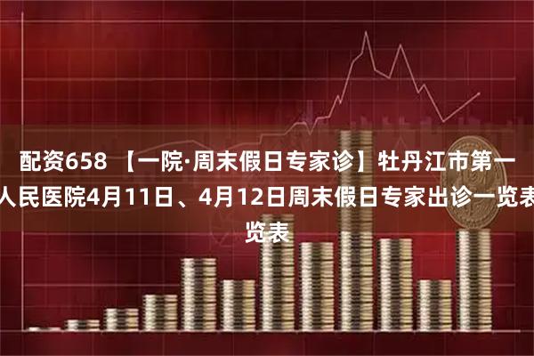 配资658 【一院·周末假日专家诊】牡丹江市第一人民医院4月11日、4月12日周末假日专家出诊一览表