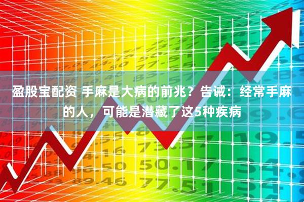 盈股宝配资 手麻是大病的前兆?告诫:经常手麻的人,可能是潜藏了这5种疾病
